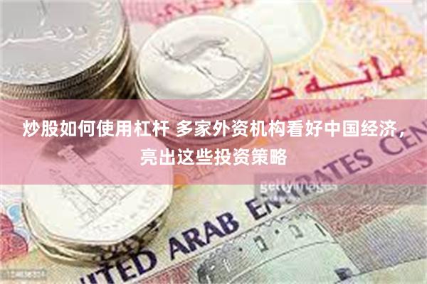 炒股如何使用杠杆 多家外资机构看好中国经济，亮出这些投资策略
