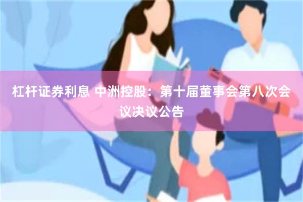 杠杆证券利息 中洲控股：第十届董事会第八次会议决议公告