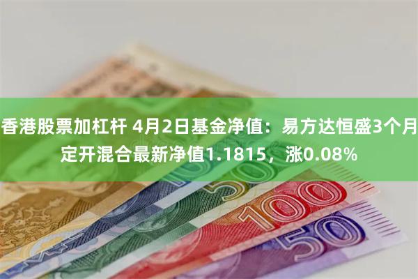 香港股票加杠杆 4月2日基金净值：易方达恒盛3个月定开混合最新净值1.1815，涨0.08%