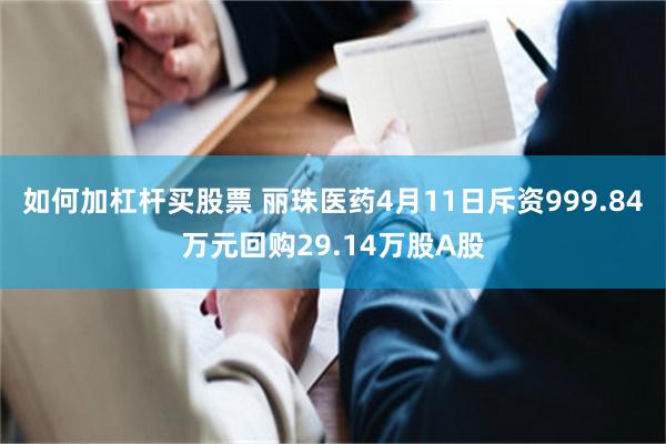 如何加杠杆买股票 丽珠医药4月11日斥资999.84万元回购29.14万股A股