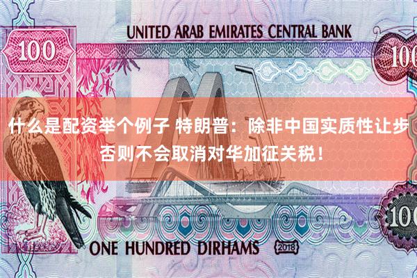 什么是配资举个例子 特朗普：除非中国实质性让步 否则不会取消对华加征关税！