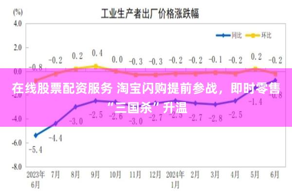 在线股票配资服务 淘宝闪购提前参战，即时零售“三国杀”升温