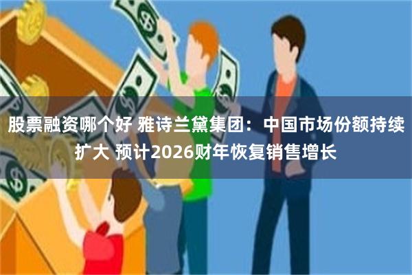 股票融资哪个好 雅诗兰黛集团：中国市场份额持续扩大 预计2026财年恢复销售增长