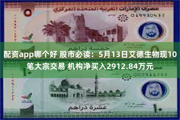 配资app哪个好 股市必读：5月13日艾德生物现10笔大宗交易 机构净买入2912.84万元