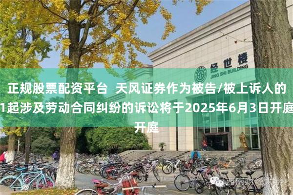 正规股票配资平台  天风证券作为被告/被上诉人的1起涉及劳动合同纠纷的诉讼将于2025年6月3日开庭