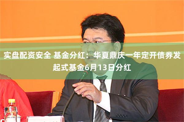实盘配资安全 基金分红：华夏鼎庆一年定开债券发起式基金6月13日分红