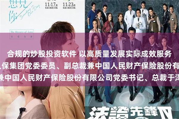 合规的炒股投资软件 以高质量发展实际成效服务中国式现代化 访中国人保集团党委委员、副总裁兼中国人民财产保险股份有限公司党委书记、总裁于泽