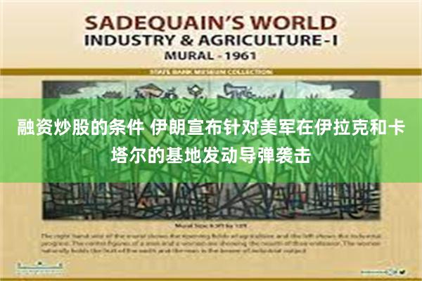 融资炒股的条件 伊朗宣布针对美军在伊拉克和卡塔尔的基地发动导弹袭击