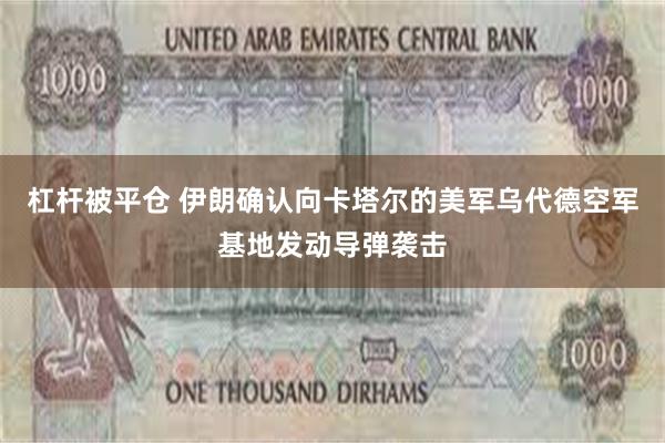 杠杆被平仓 伊朗确认向卡塔尔的美军乌代德空军基地发动导弹袭击