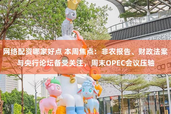 网络配资哪家好点 本周焦点：非农报告、财政法案与央行论坛备受关注，周末OPEC会议压轴