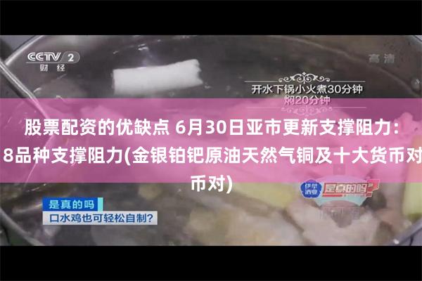 股票配资的优缺点 6月30日亚市更新支撑阻力：18品种支撑阻力(金银铂钯原油天然气铜及十大货币对)