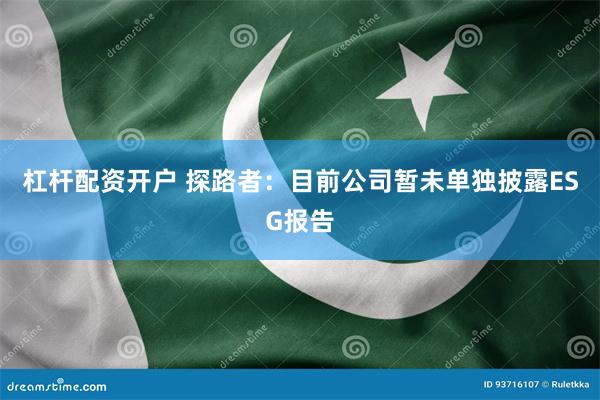 杠杆配资开户 探路者：目前公司暂未单独披露ESG报告