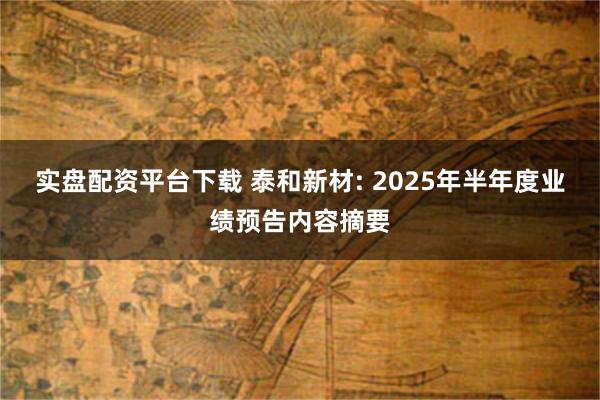 实盘配资平台下载 泰和新材: 2025年半年度业绩预告内容摘要