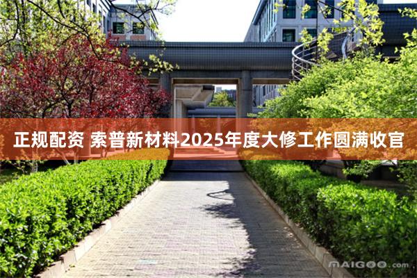 正规配资 索普新材料2025年度大修工作圆满收官