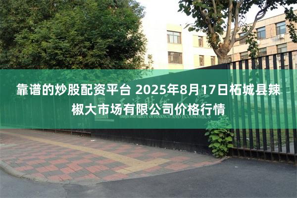 靠谱的炒股配资平台 2025年8月17日柘城县辣椒大市场有限公司价格行情