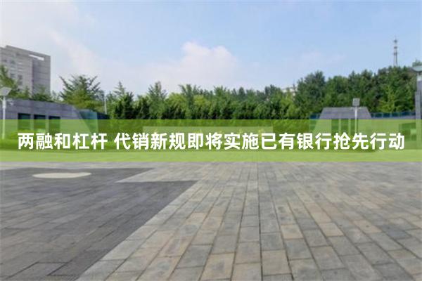 两融和杠杆 代销新规即将实施已有银行抢先行动