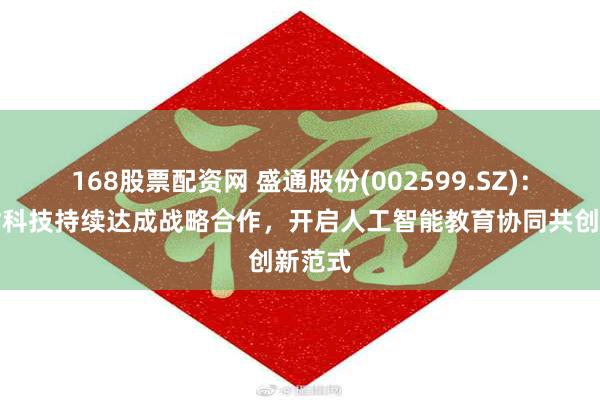 168股票配资网 盛通股份(002599.SZ)：与宇树科技持续达成战略合作，开启人工智能教育协同共创新范式