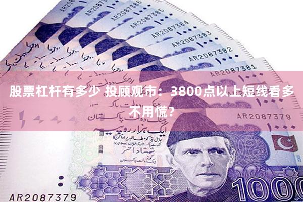 股票杠杆有多少 投顾观市：3800点以上短线看多不用慌？