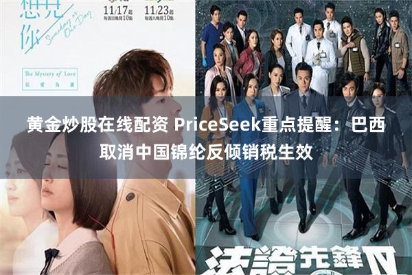 黄金炒股在线配资 PriceSeek重点提醒：巴西取消中国锦纶反倾销税生效