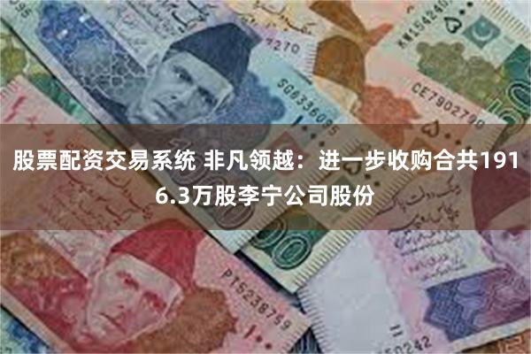 股票配资交易系统 非凡领越:进一步收购合共1916.3万股李宁公司股份